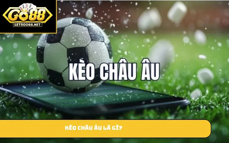 Kèo Châu Âu Là Gì? Giải Mã Và Kinh Nghiệm Chơi Kèo Chuẩn Xác Kèo châu Âu là gì?